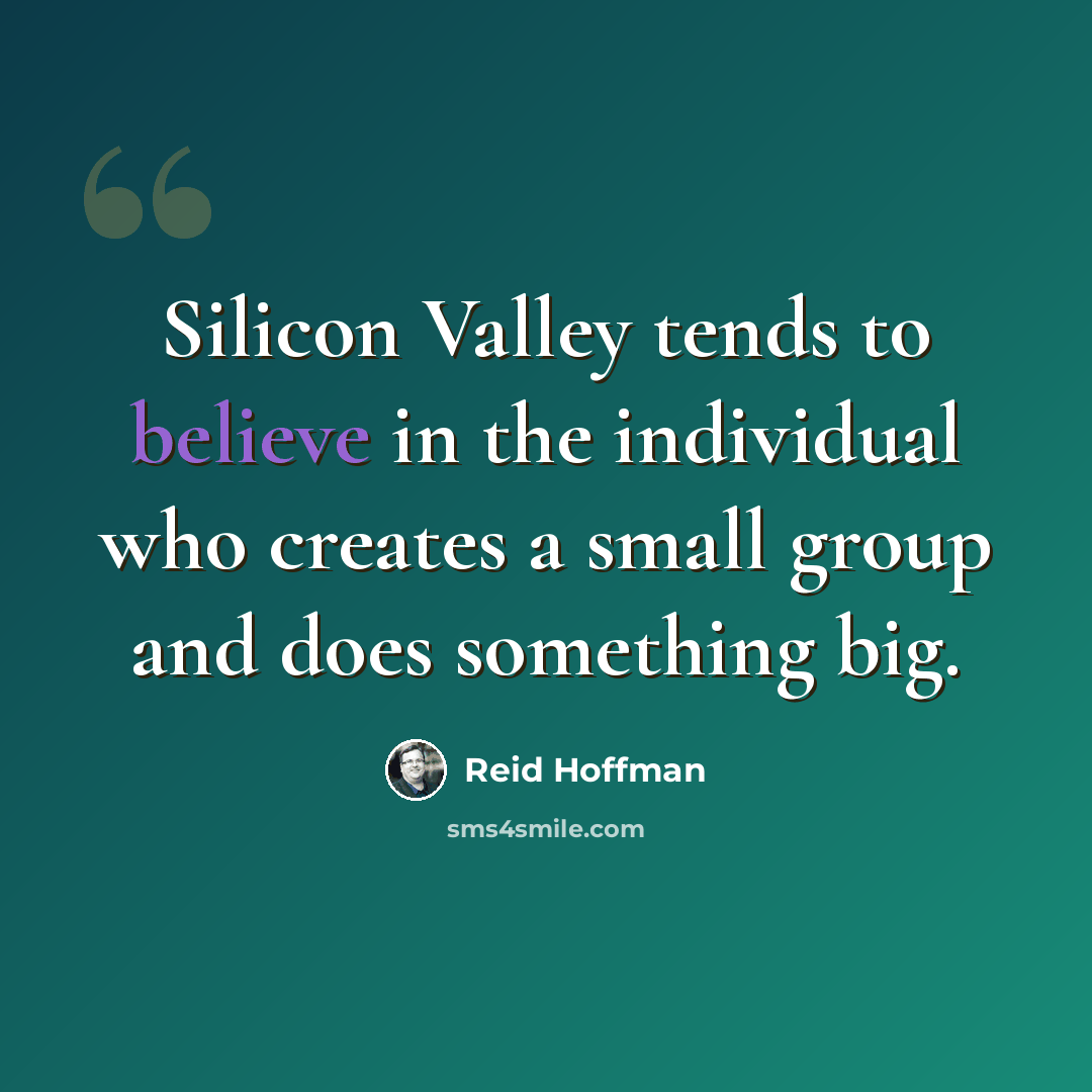 “Silicon Valley tends to believe in the individual who creates a small group and does something big.” quote by Reid Hoffman