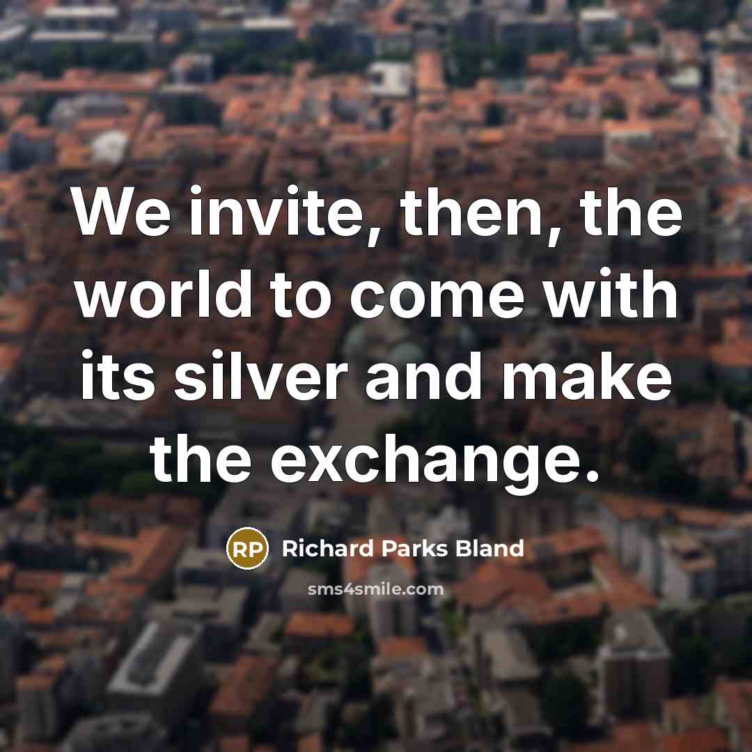 “We invite, then, the world to come with its silver and make the exchange.” quote by Richard Parks Bland