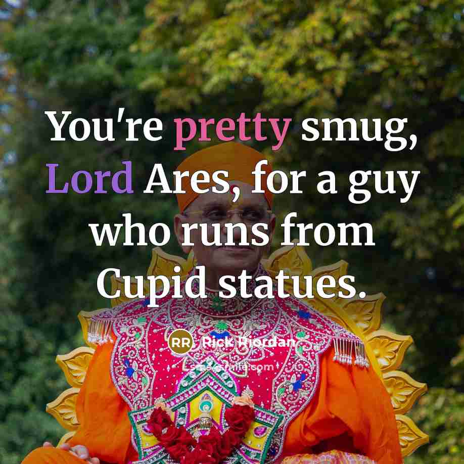 “You're pretty smug, Lord Ares, for a guy who runs from Cupid statues.” quote by Rick Riordan