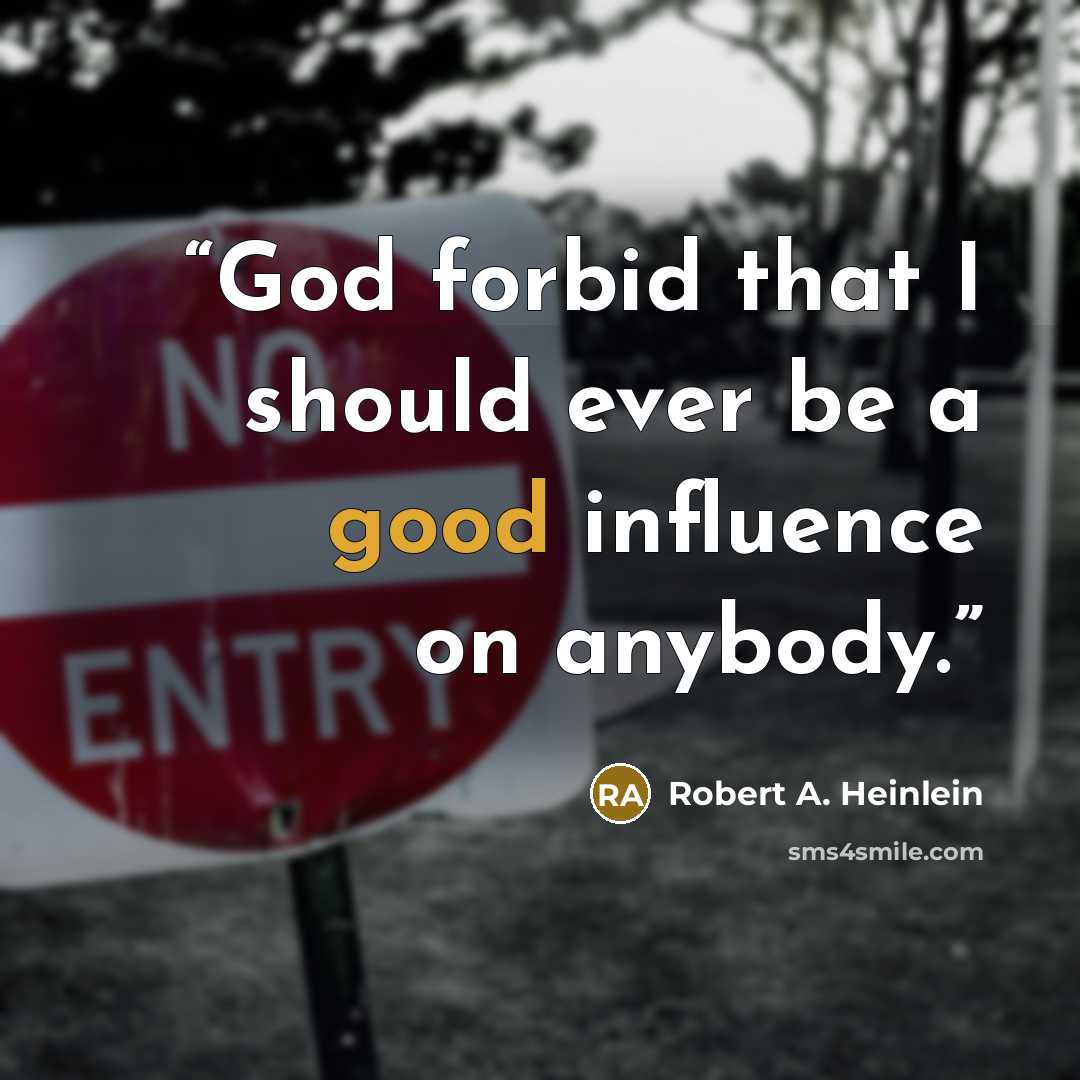 “God forbid that I should ever be a good influence on anybody.” quote by Robert A. Heinlein