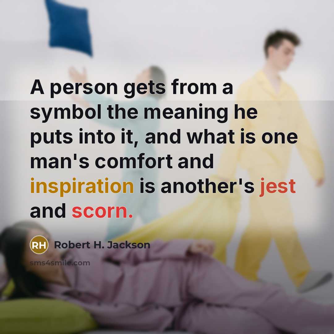“A person gets from a symbol the meaning he puts into it, and what is one man's comfort and inspiration is another's jest and scorn.” quote by Robert H. Jackson
