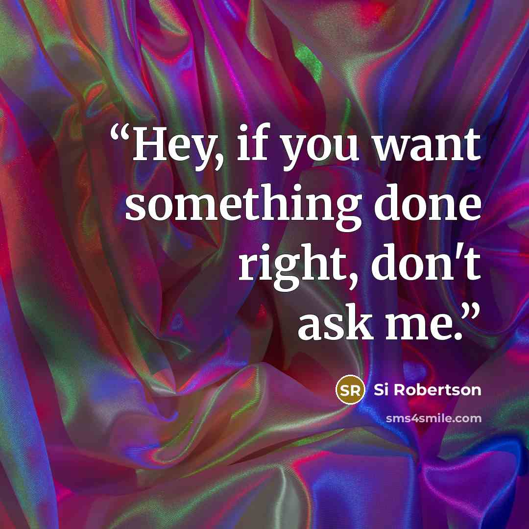 “Hey, if you want something done right, don't ask me.” quote by Si Robertson