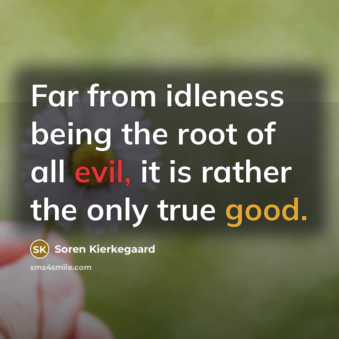 “Far from idleness being the root of all evil, it is rather the only true good.” quote by Soren Kierkegaard