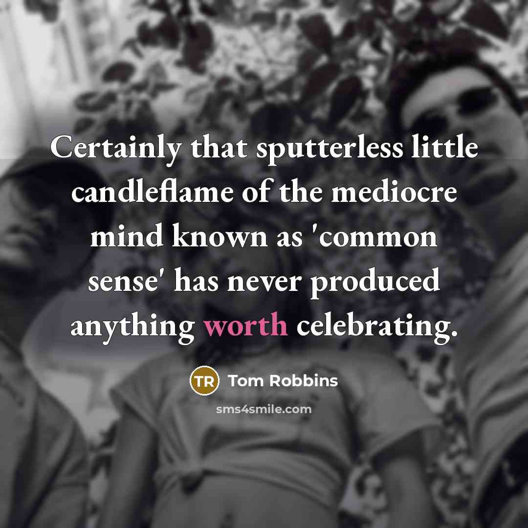 “Certainly that sputterless little candleflame of the mediocre mind known as 'common sense' has never produced anything worth celebrating.” quote by Tom Robbins