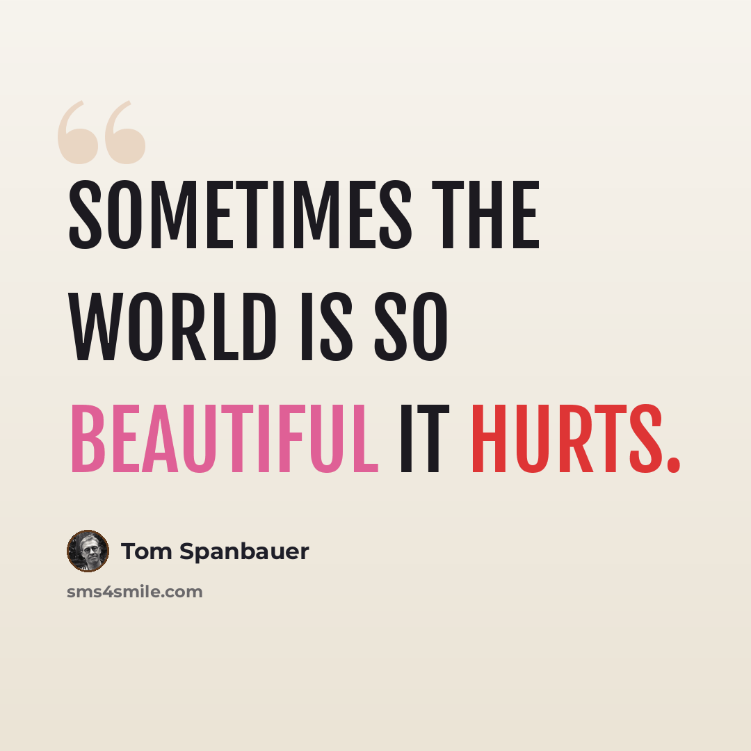 “Sometimes the world is so beautiful it hurts.” quote by Tom Spanbauer