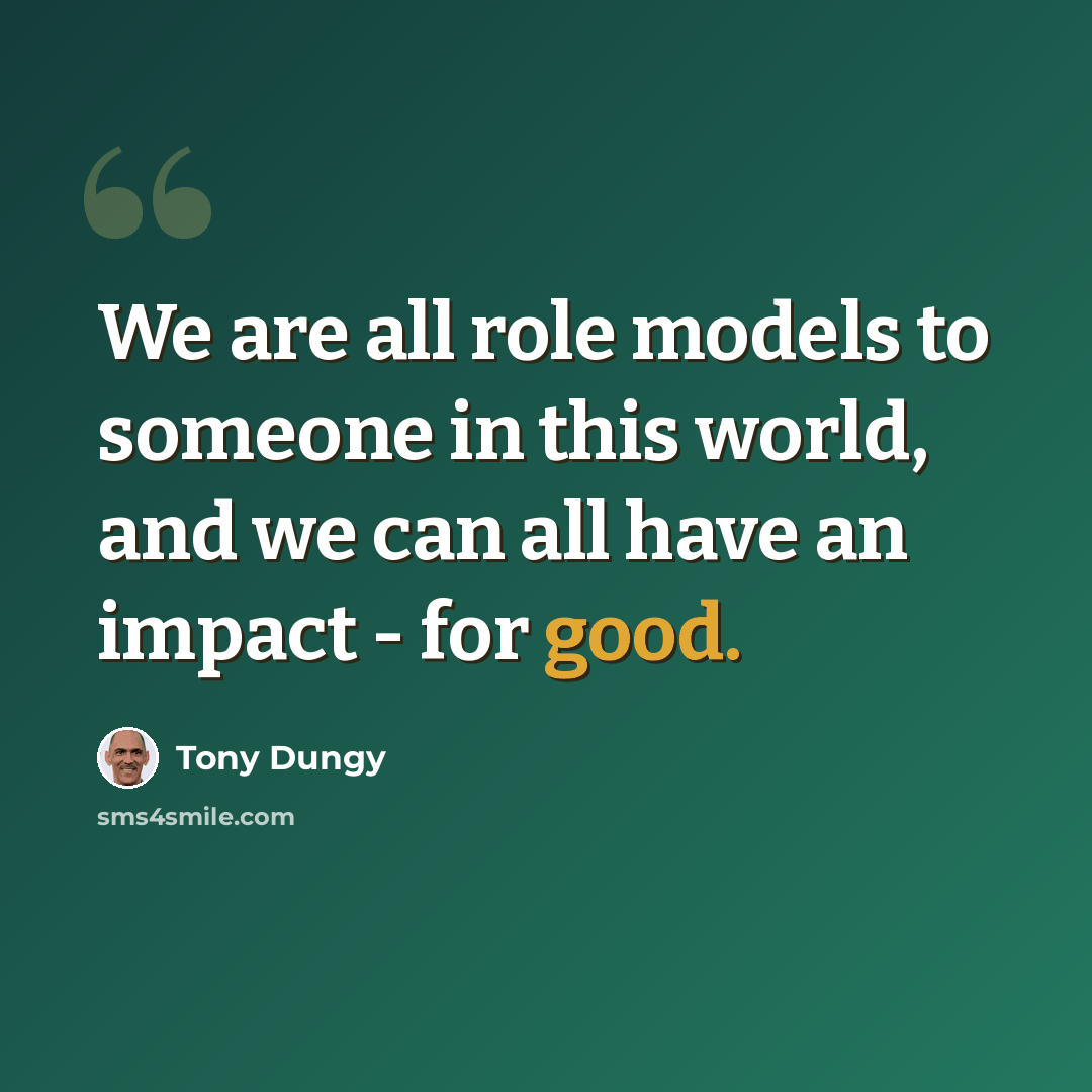“We are all role models to someone in this world, and we can all have an impact - for good.” quote by Tony Dungy