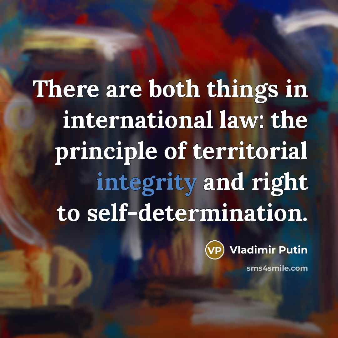 “There are both things in international law: the principle of territorial integrity and right to self-determination.” quote by Vladimir Putin