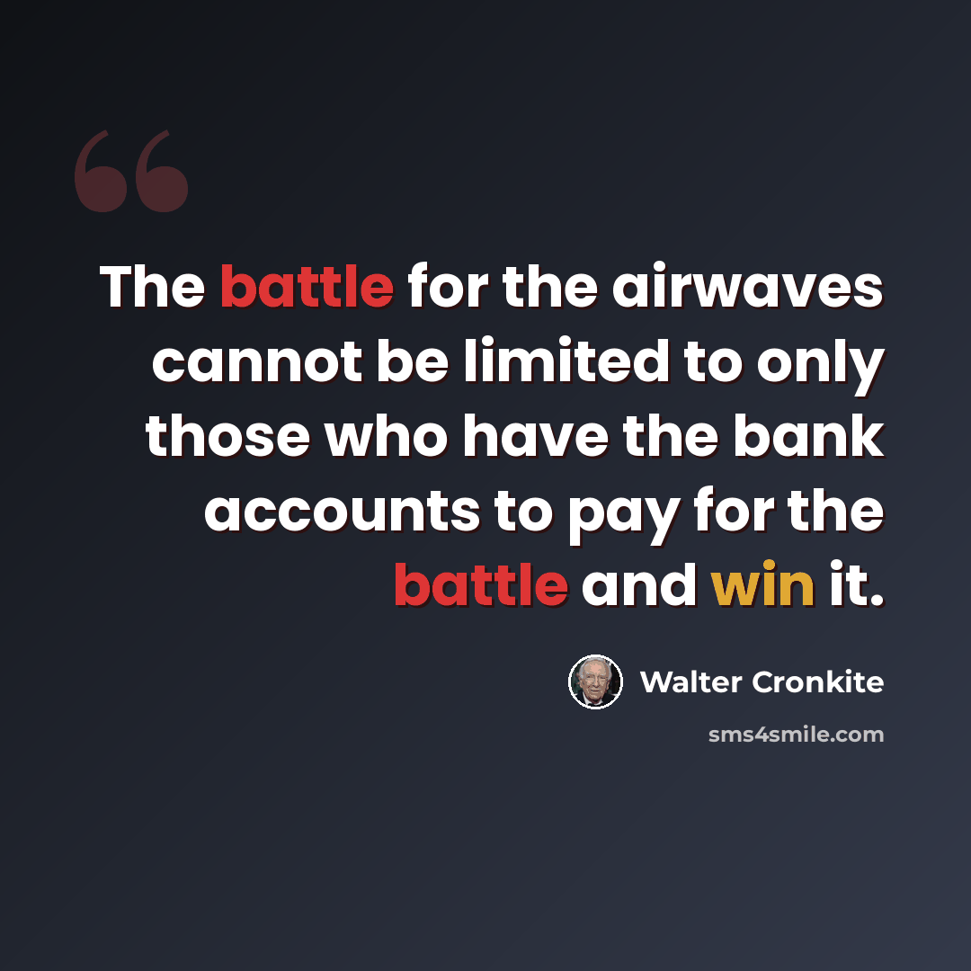 “The battle for the airwaves cannot be limited to only those who have the bank accounts to pay for the battle and win it.” quote by Walter Cronkite