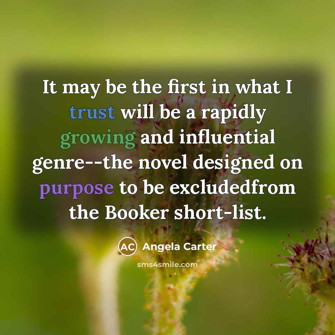 “It may be the first in what I trust will be a rapidly growing and influential genre--the novel designed on purpose to be excludedfrom the Booker short-list.” quote by Angela Carter