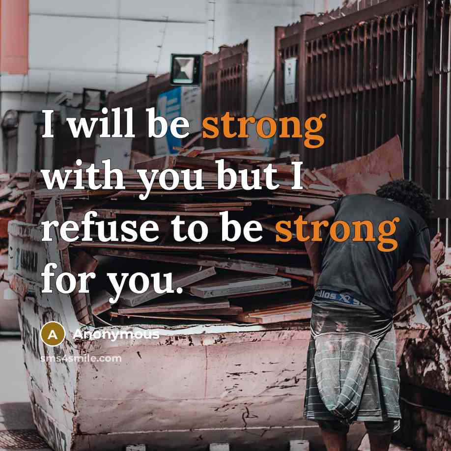 “I will be strong with you but I refuse to be strong for you.” quote by Anonymous