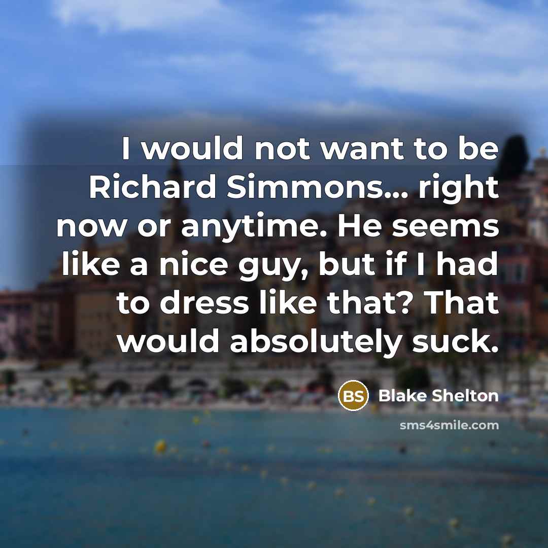 “I would not want to be Richard Simmons... right now or anytime. He seems like a nice guy, but if I had to dress like that? That would absolutely suck.” quote by Blake Shelton