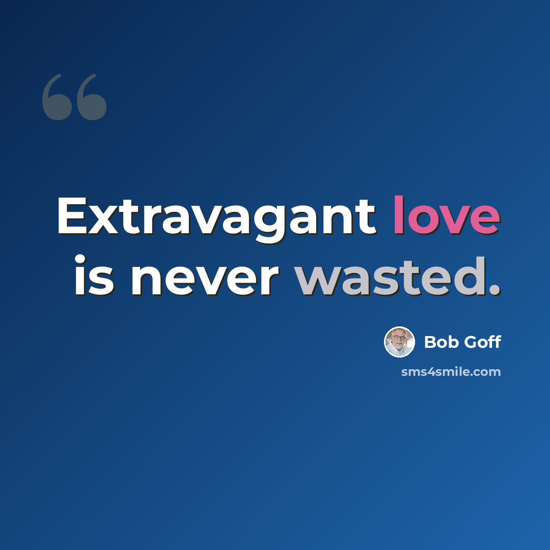 “Extravagant love is never wasted.” quote by Bob Goff