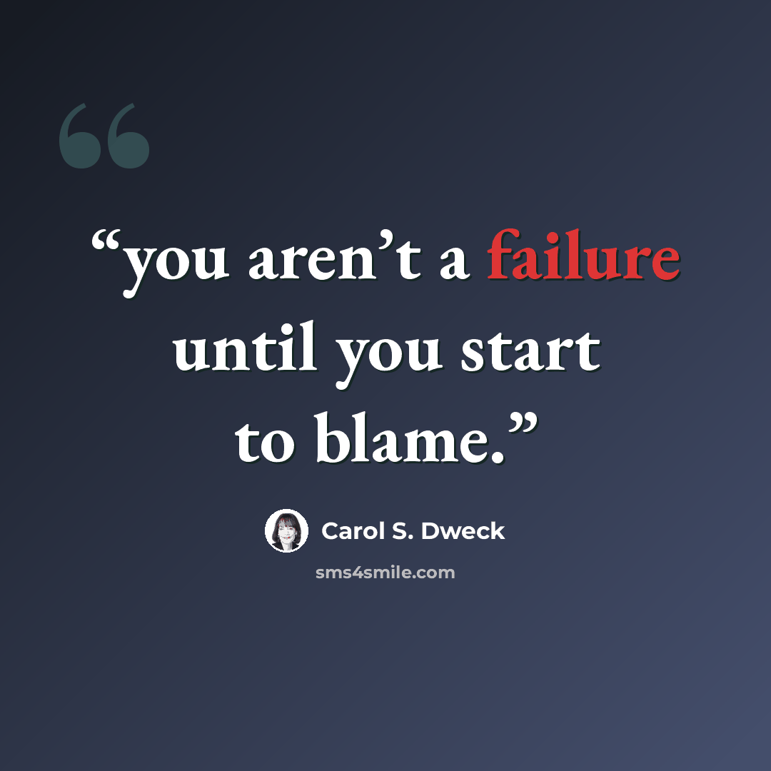 “you aren’t a failure until you start to blame.” quote by Carol S. Dweck
