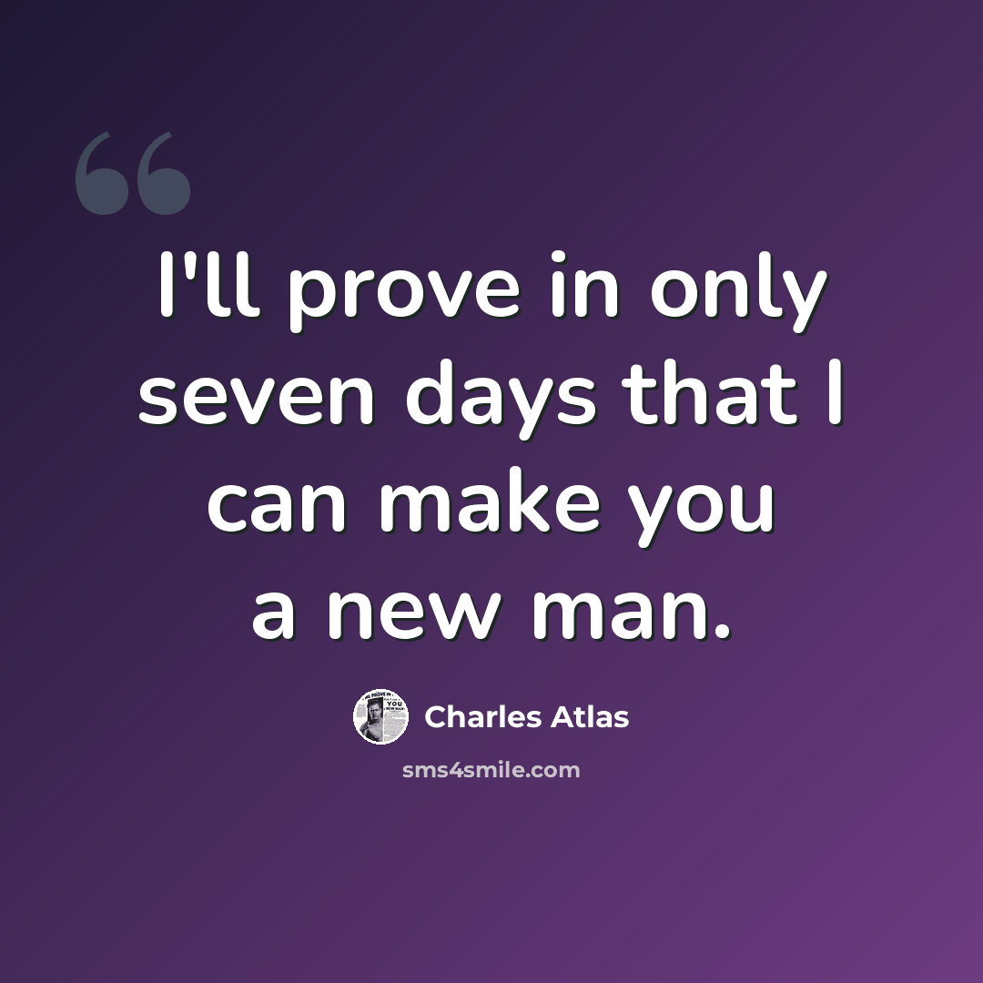 “I'll prove in only seven days that I can make you a new man.” quote by Charles Atlas