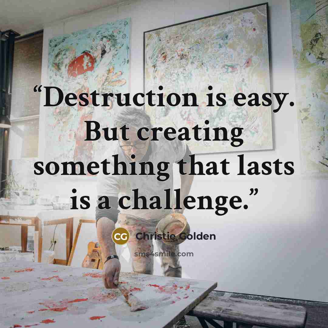 “Destruction is easy. But creating something that lasts is a challenge.” quote by Christie Golden
