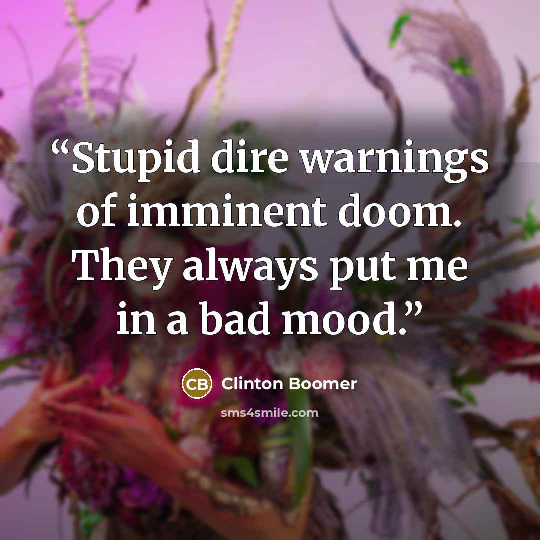 “Stupid dire warnings of imminent doom. They always put me in a bad mood.” quote by Clinton Boomer