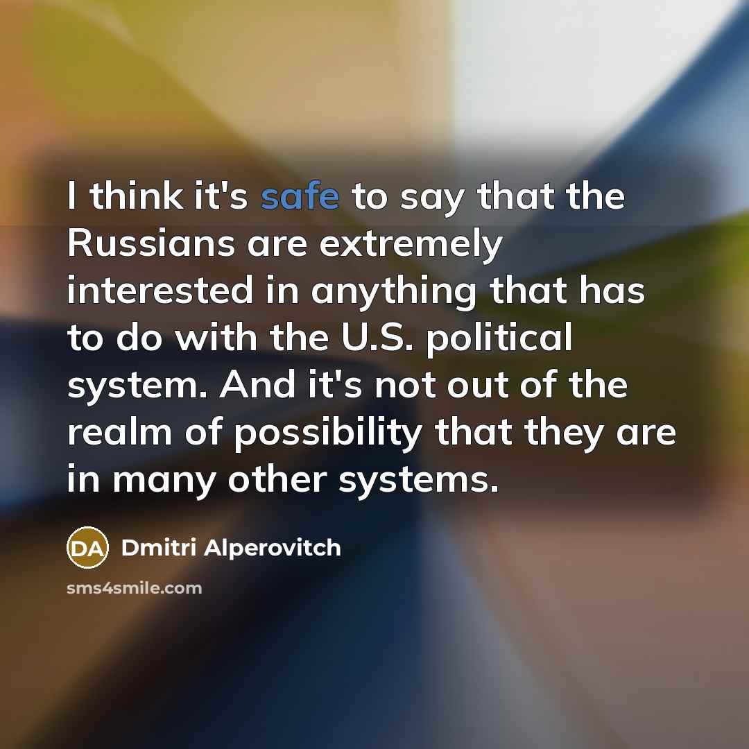 “I think it's safe to say that the Russians are extremely interested in anything that has to do with the U.S. political system. And it's not out of the realm of possibility that they are in many other systems.” quote by Dmitri Alperovitch