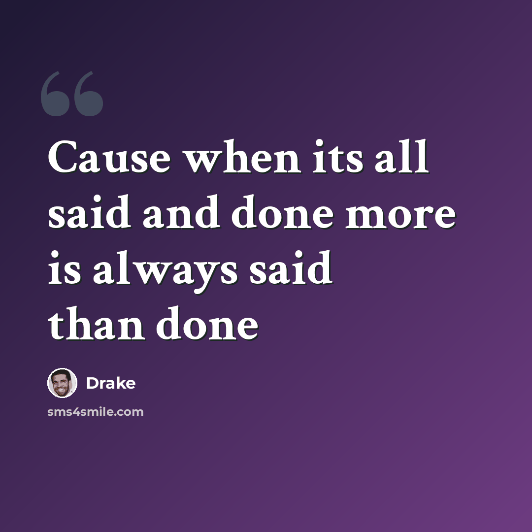 “Cause when its all said and done more is always said than done” quote by Drake
