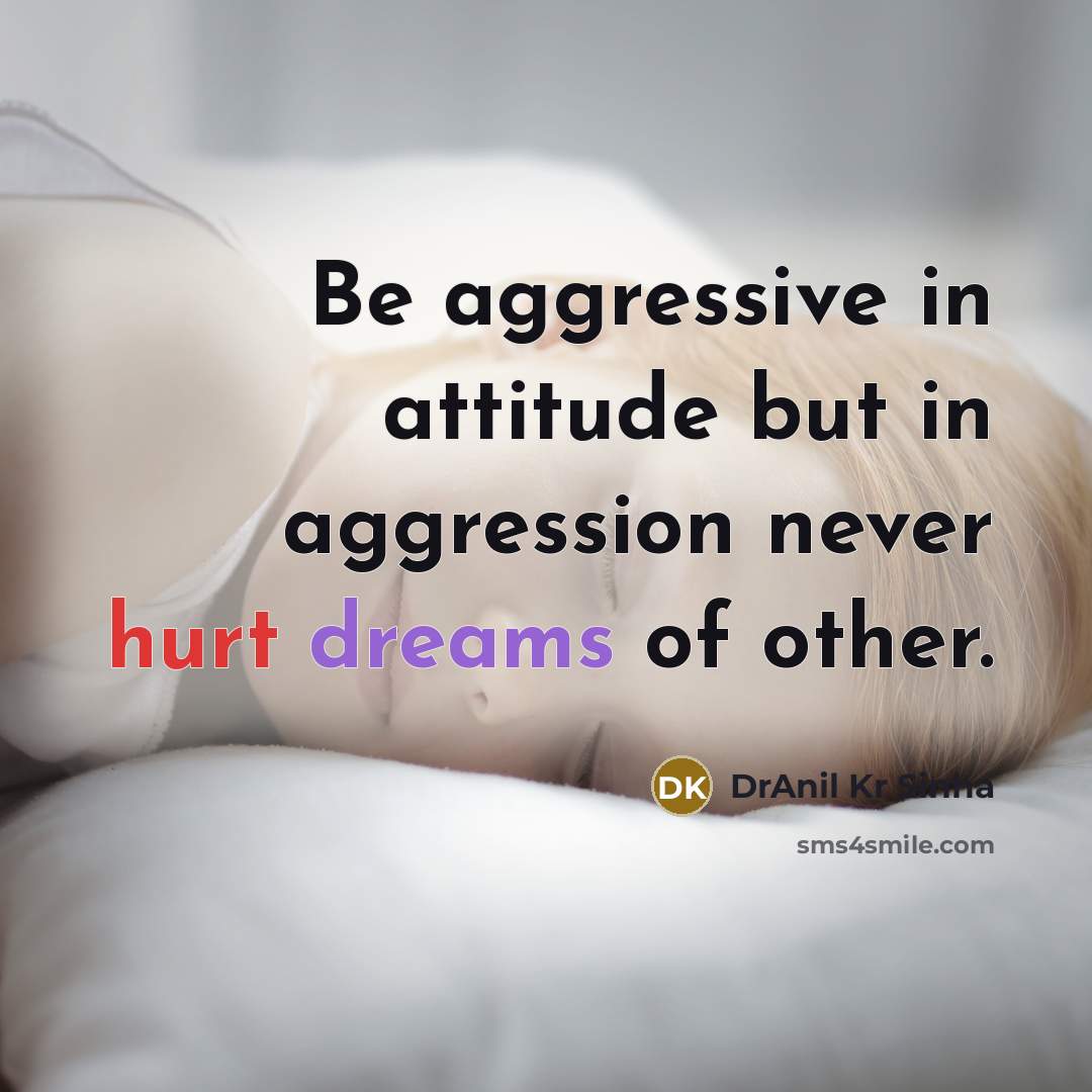 “Be aggressive in attitude but in aggression never hurt dreams of other.” quote by DrAnil Kr Sinha