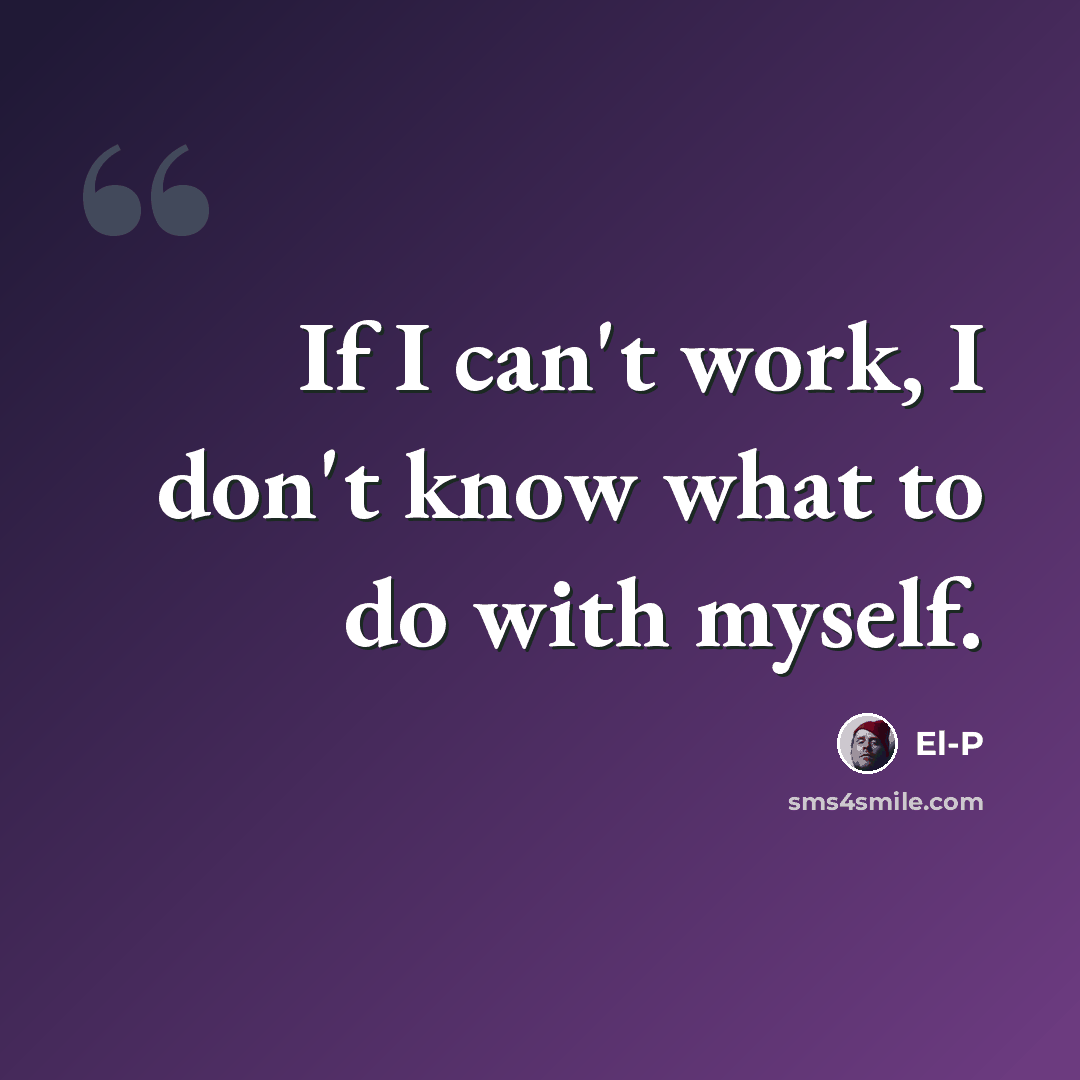 “If I can't work, I don't know what to do with myself.” quote by El-P