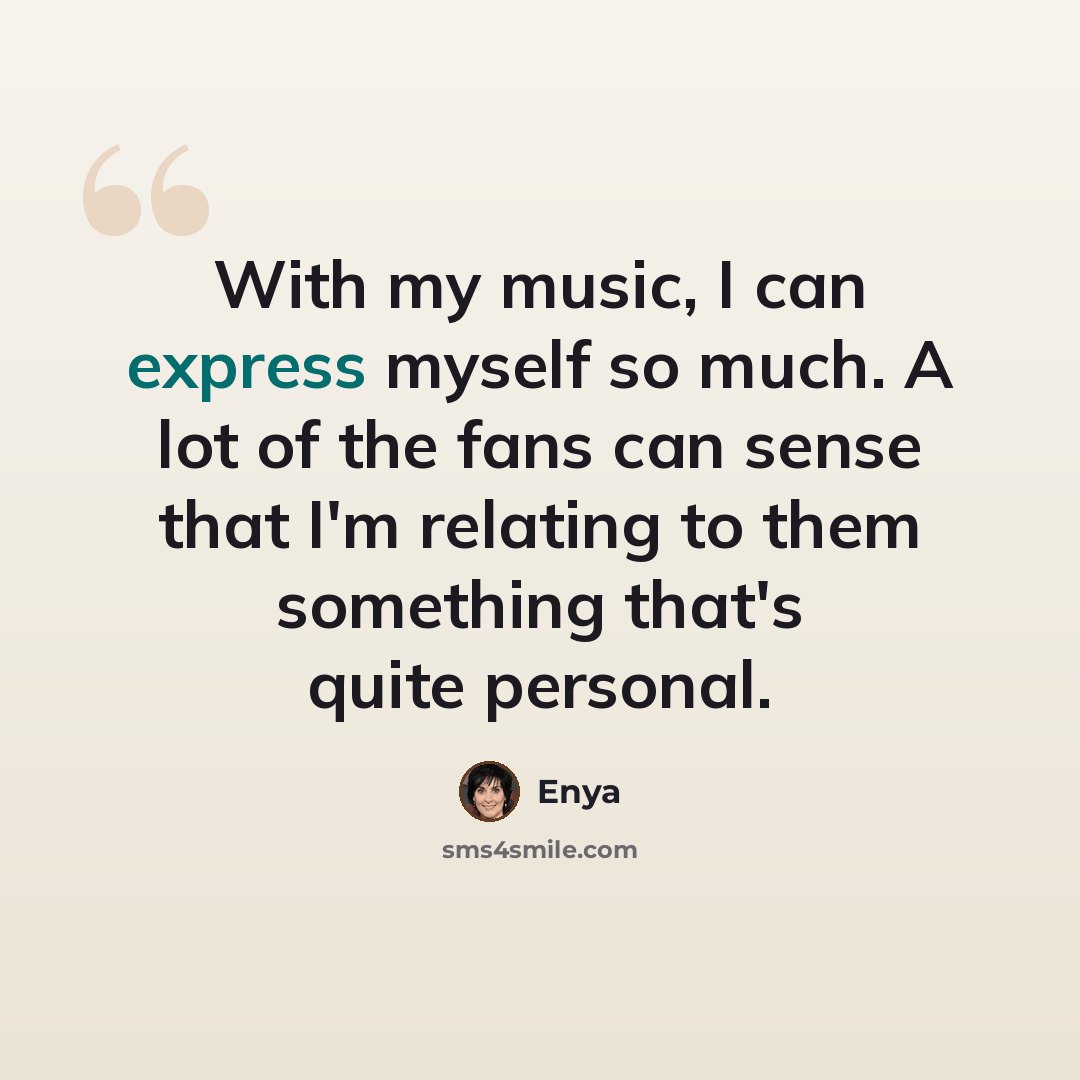 “With my music, I can express myself so much. A lot of the fans can sense that I'm relating to them something that's quite personal.” quote by Enya