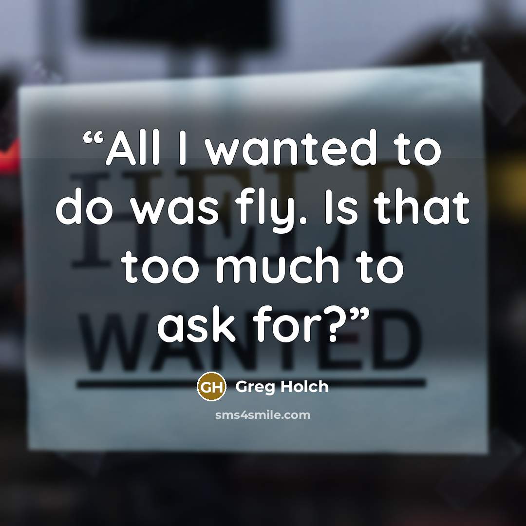 “All I wanted to do was fly. Is that too much to ask for?” quote by Greg Holch
