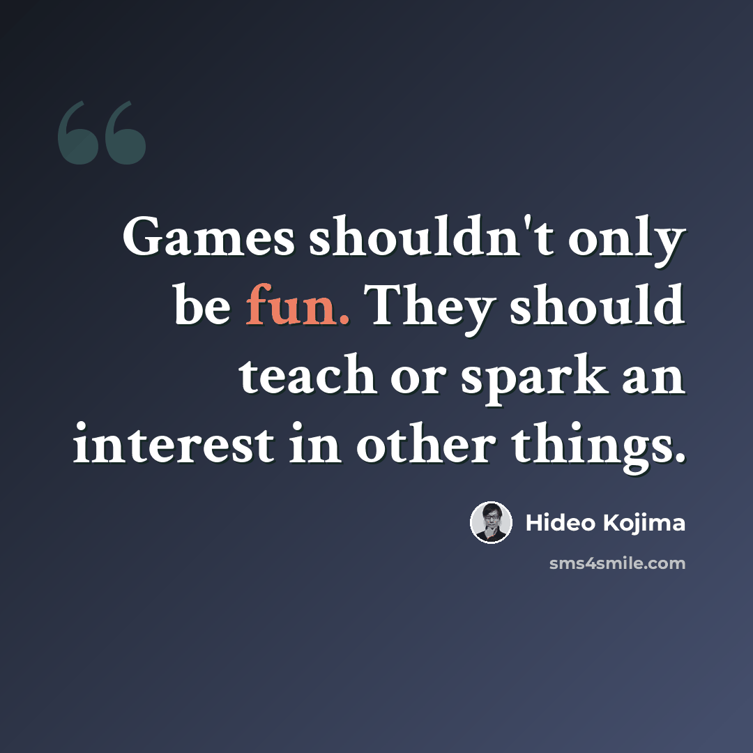 “Games shouldn't only be fun. They should teach or spark an interest in other things.” quote by Hideo Kojima