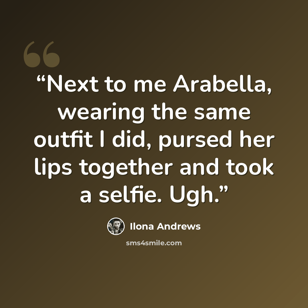 “Next to me Arabella, wearing the same outfit I did, pursed her lips together and took a selfie. Ugh.” quote by Ilona Andrews