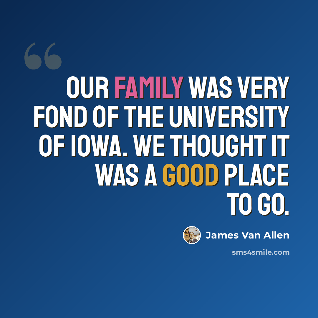 “Our family was very fond of the University of Iowa. We thought it was a good place to go.” quote by James Van Allen