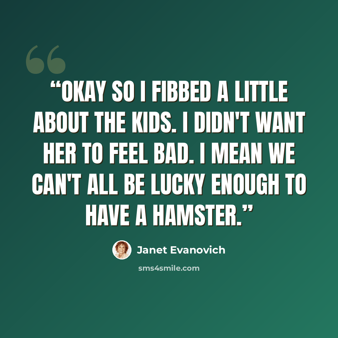 “Okay so I fibbed a little about the kids. I didn't want her to feel bad. I mean we can't all be lucky enough to have a hamster.” quote by Janet Evanovich