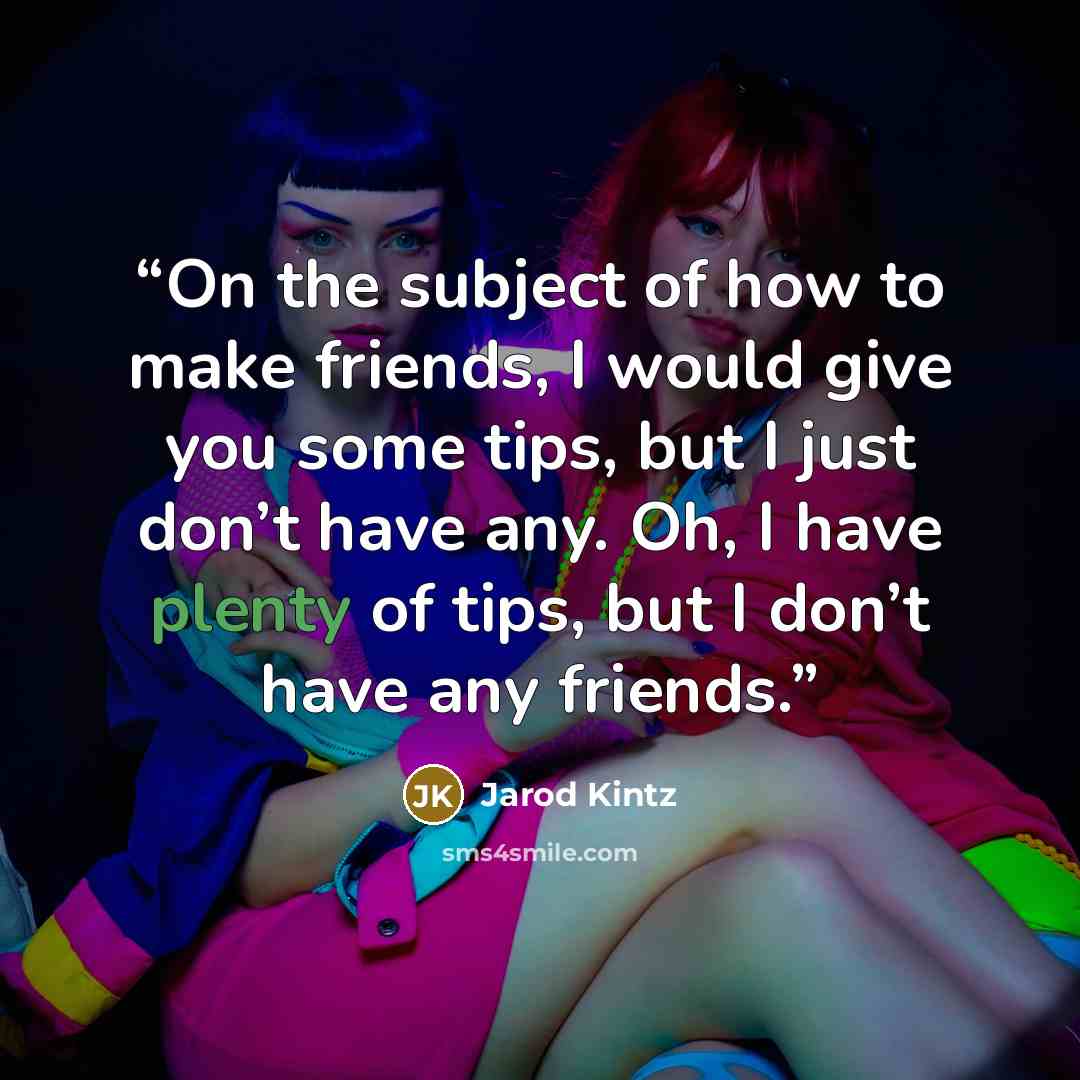 “On the subject of how to make friends, I would give you some tips, but I just don’t have any. Oh, I have plenty of tips, but I don’t have any friends.” quote by Jarod Kintz