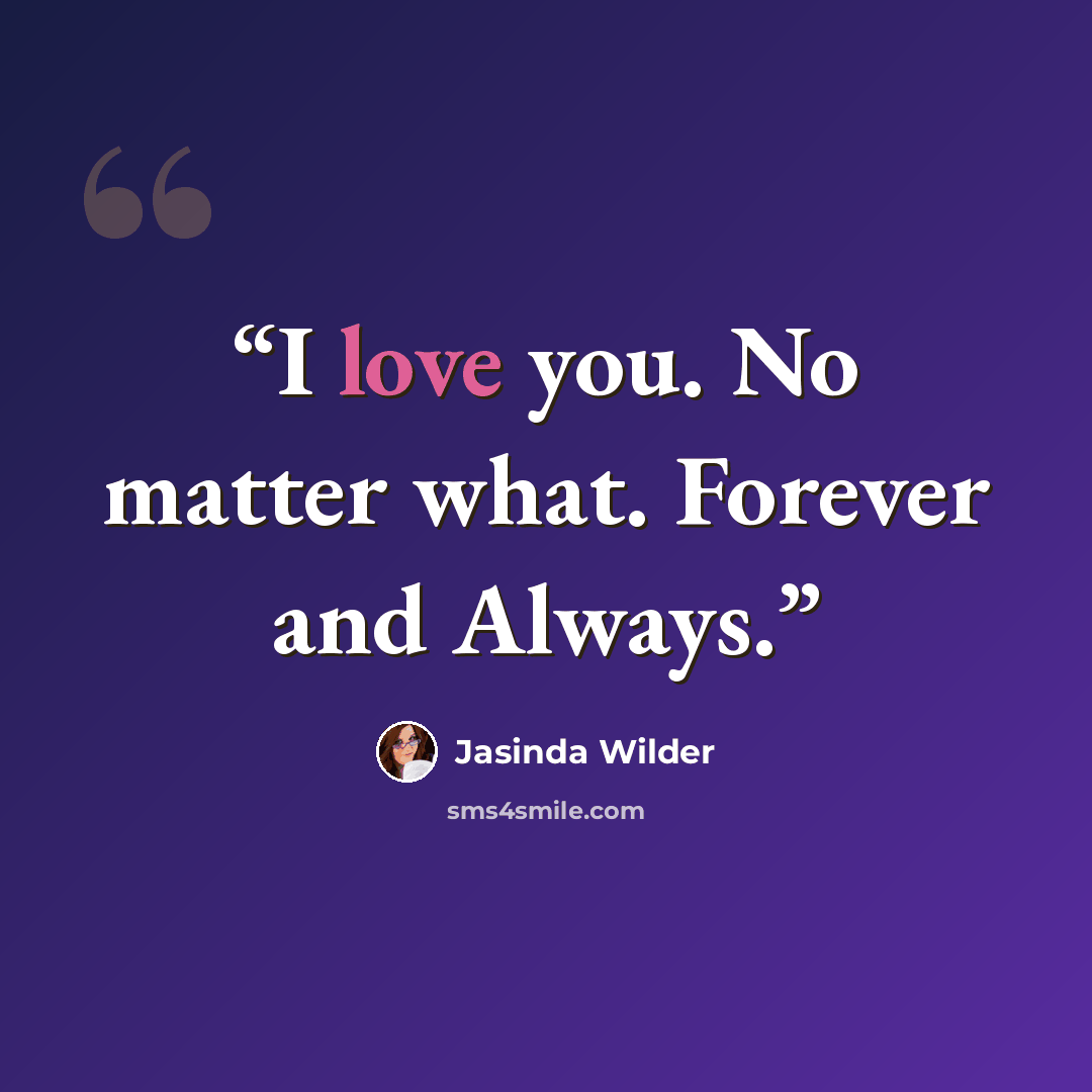 “I love you. No matter what. Forever and Always.” quote by Jasinda Wilder