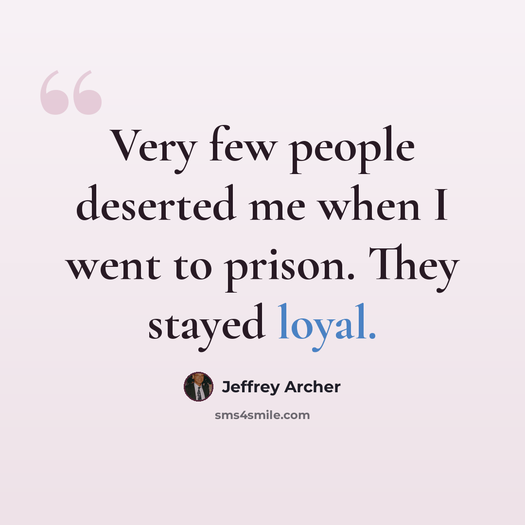 “Very few people deserted me when I went to prison. They stayed loyal.” quote by Jeffrey Archer