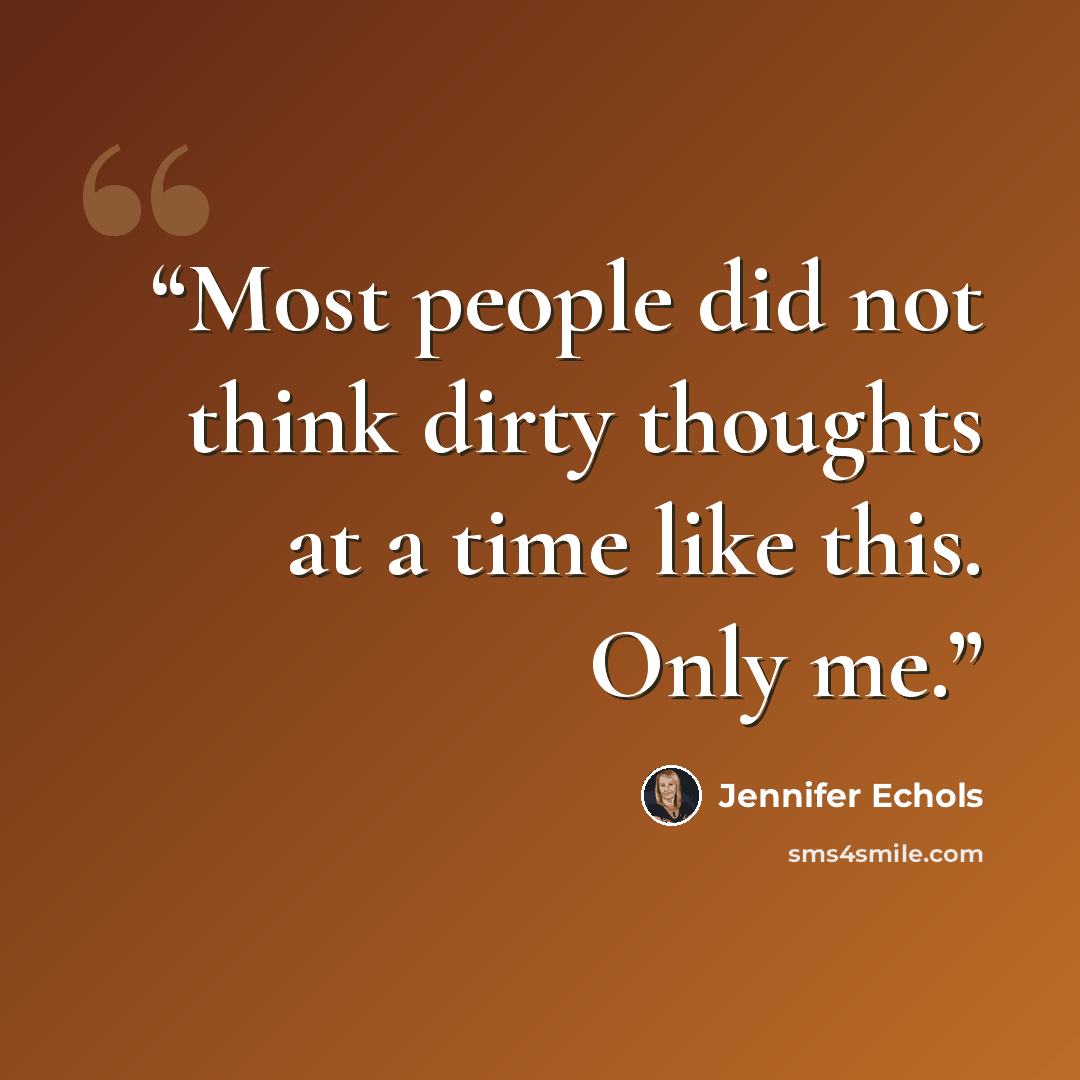 “Most people did not think dirty thoughts at a time like this. Only me.” quote by Jennifer Echols