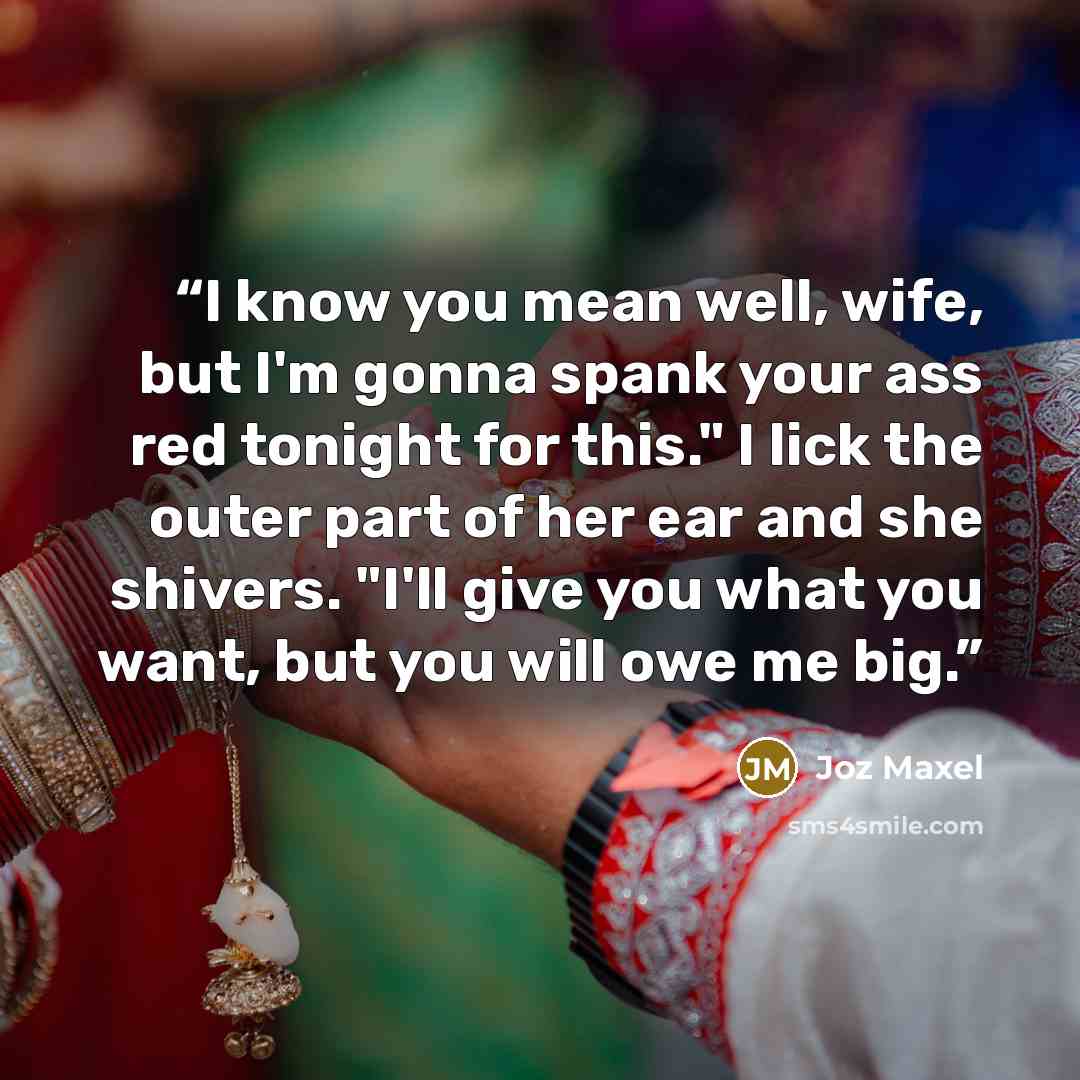 “I know you mean well, wife, but I'm gonna spank your ass red tonight for this." I lick the outer part of her ear and she shivers. "I'll give you what you want, but you will owe me big.” quote by Joz Maxel
