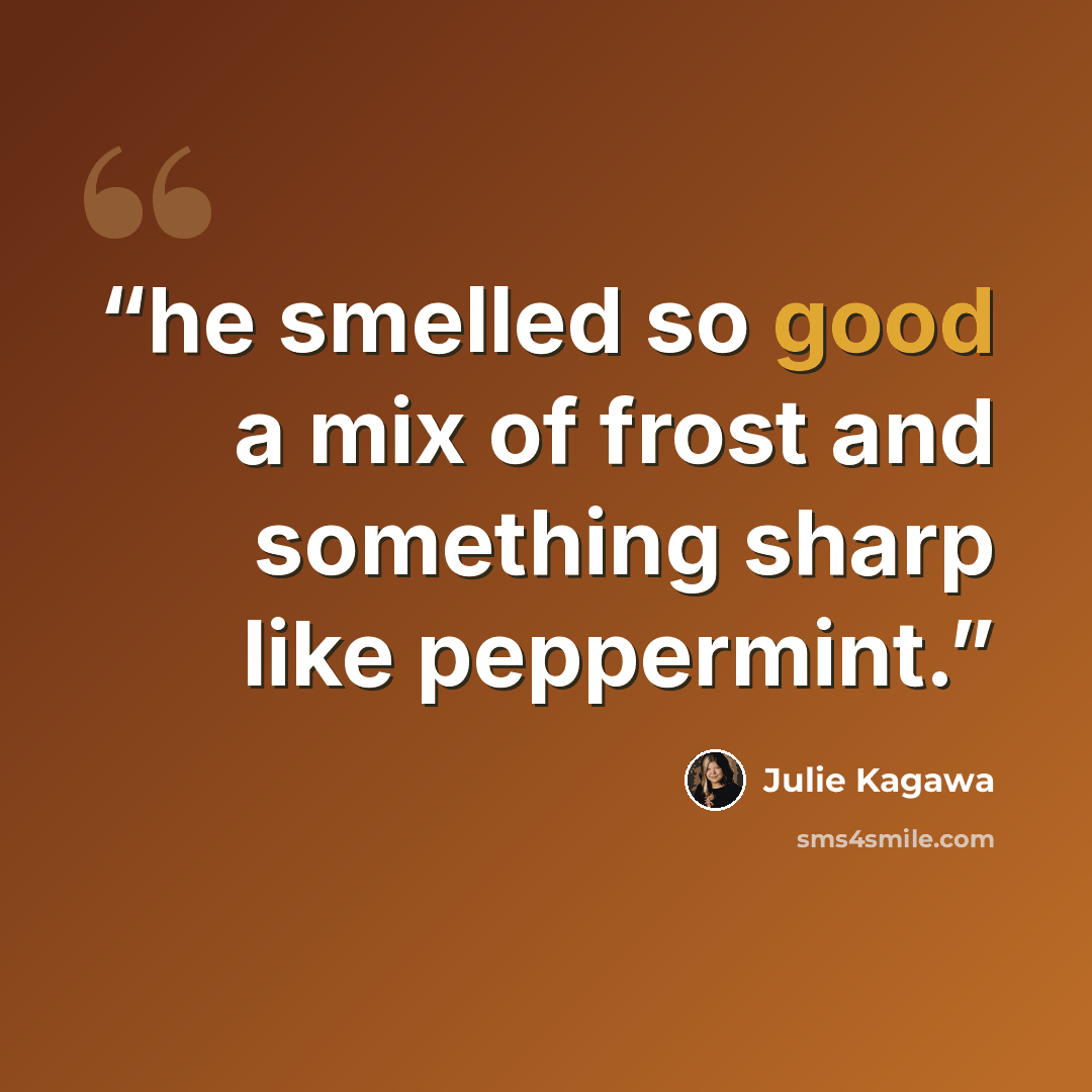 “he smelled so good a mix of frost and something sharp like peppermint.” quote by Julie Kagawa