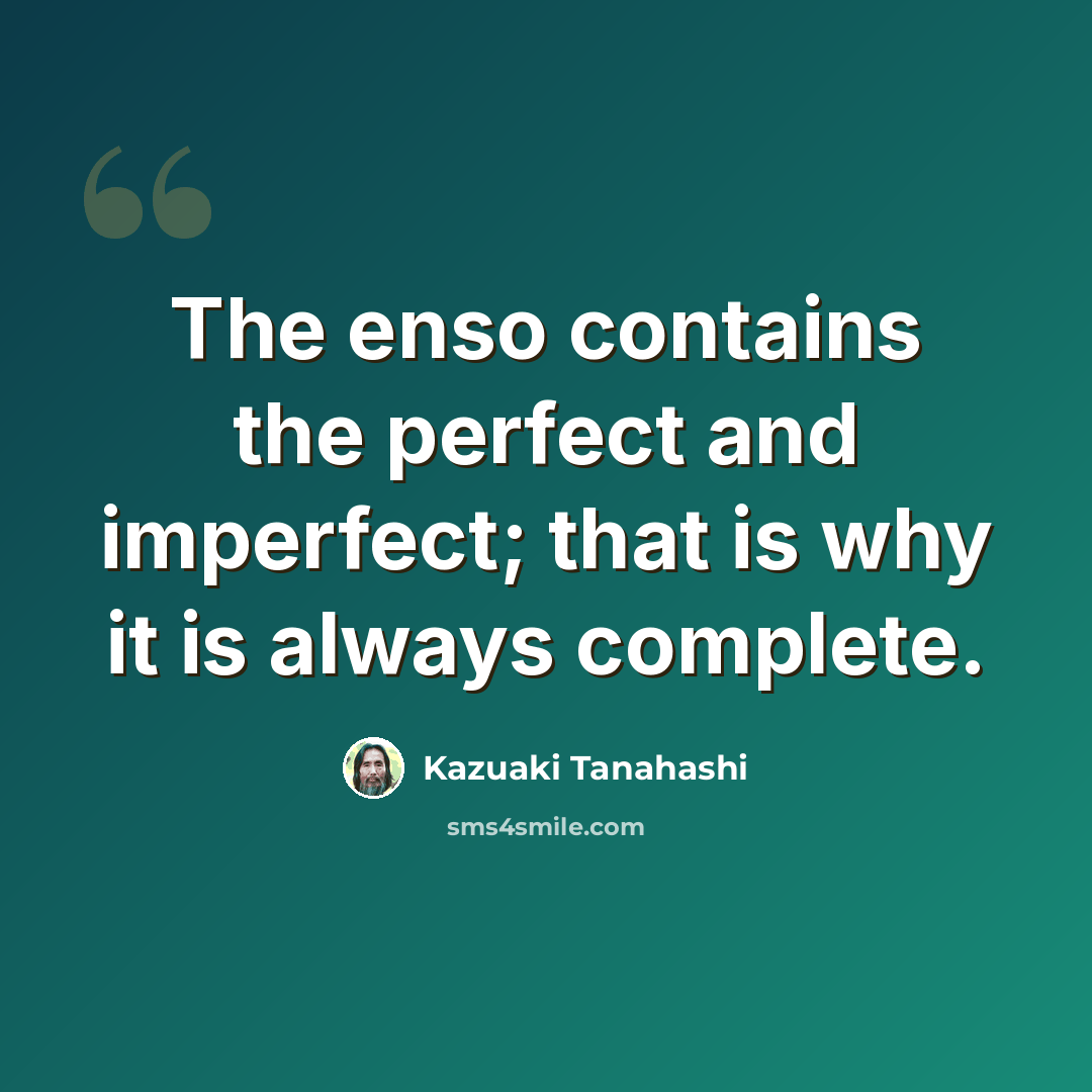 “The enso contains the perfect and imperfect; that is why it is always complete.” quote by Kazuaki Tanahashi