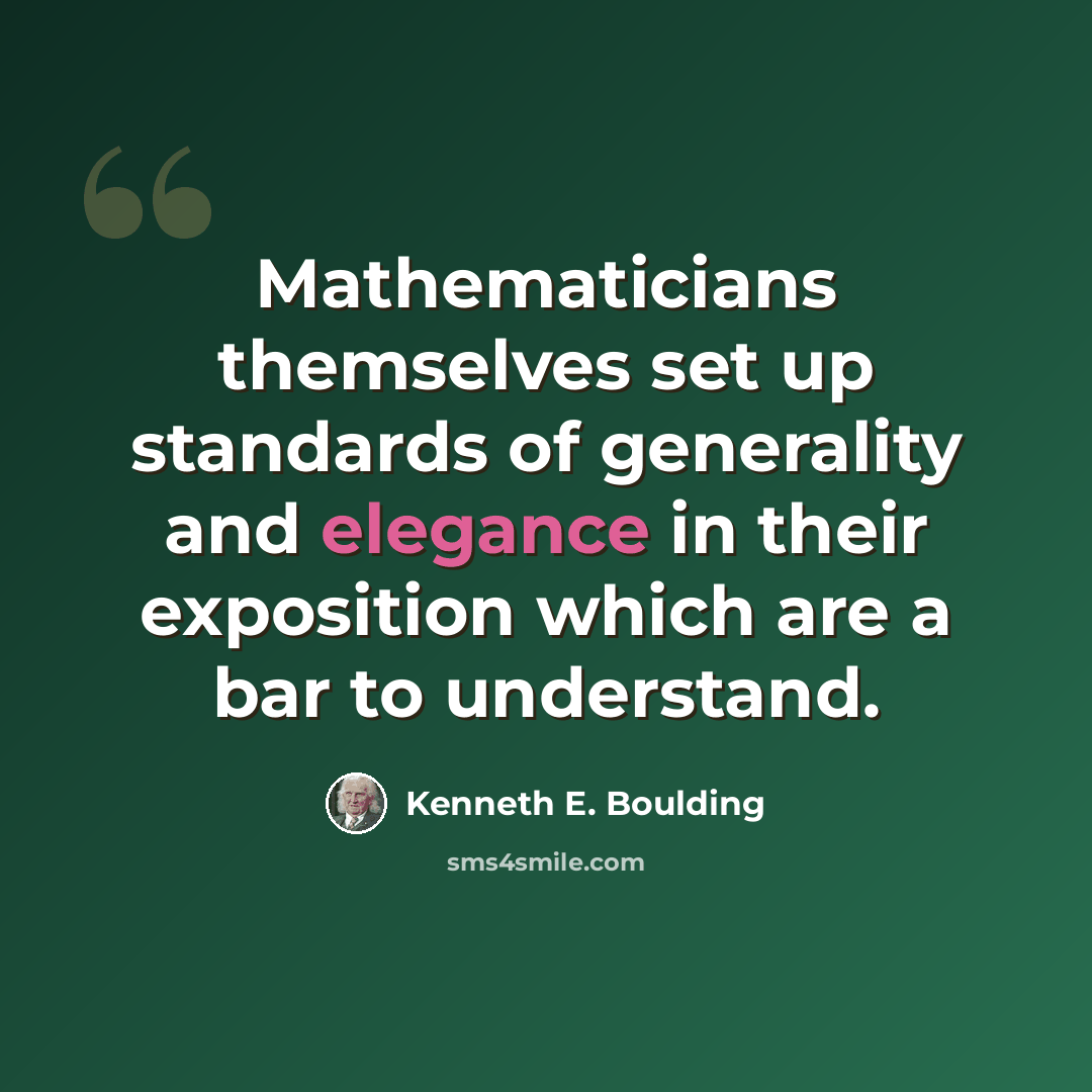 “Mathematicians themselves set up standards of generality and elegance in their exposition which are a bar to understand.” quote by Kenneth E. Boulding
