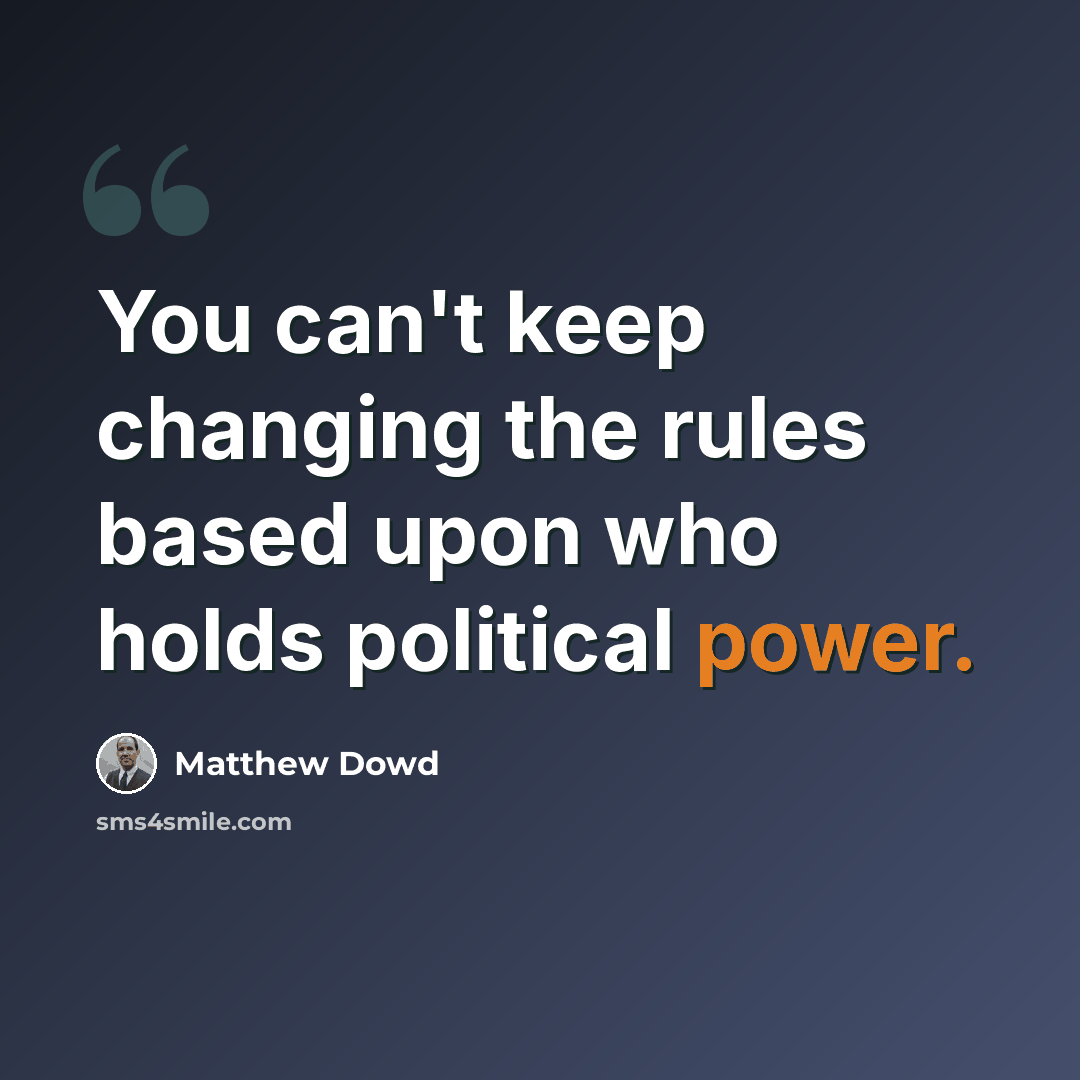 “You can't keep changing the rules based upon who holds political power.” quote by Matthew Dowd