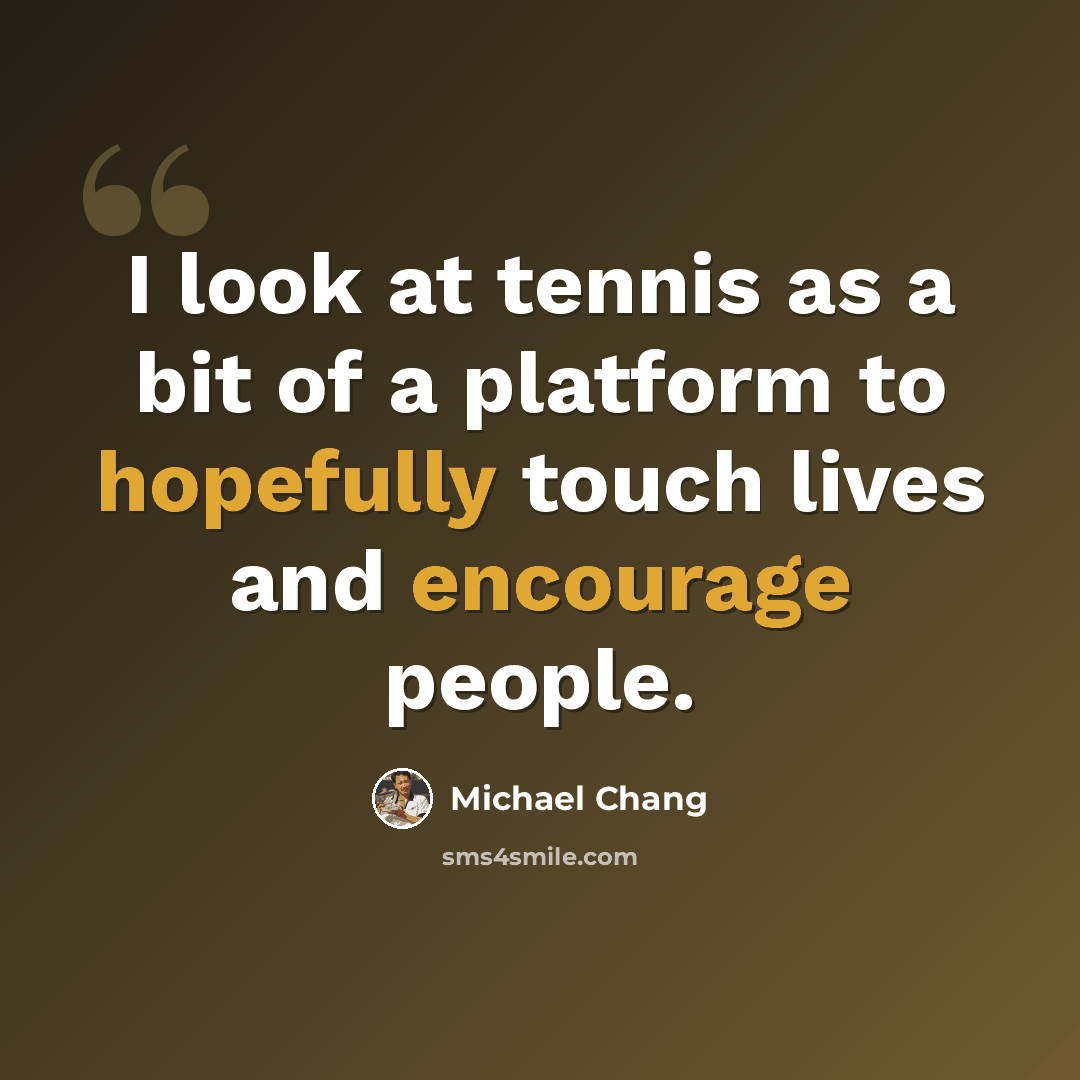 “I look at tennis as a bit of a platform to hopefully touch lives and encourage people.” quote by Michael Chang