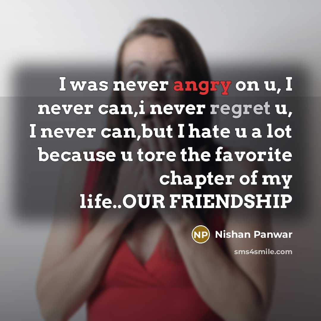 “I was never angry on u, I never can,i never regret u, I never can,but I hate u a lot because u tore the favorite chapter of my life..OUR FRIENDSHIP” quote by Nishan Panwar