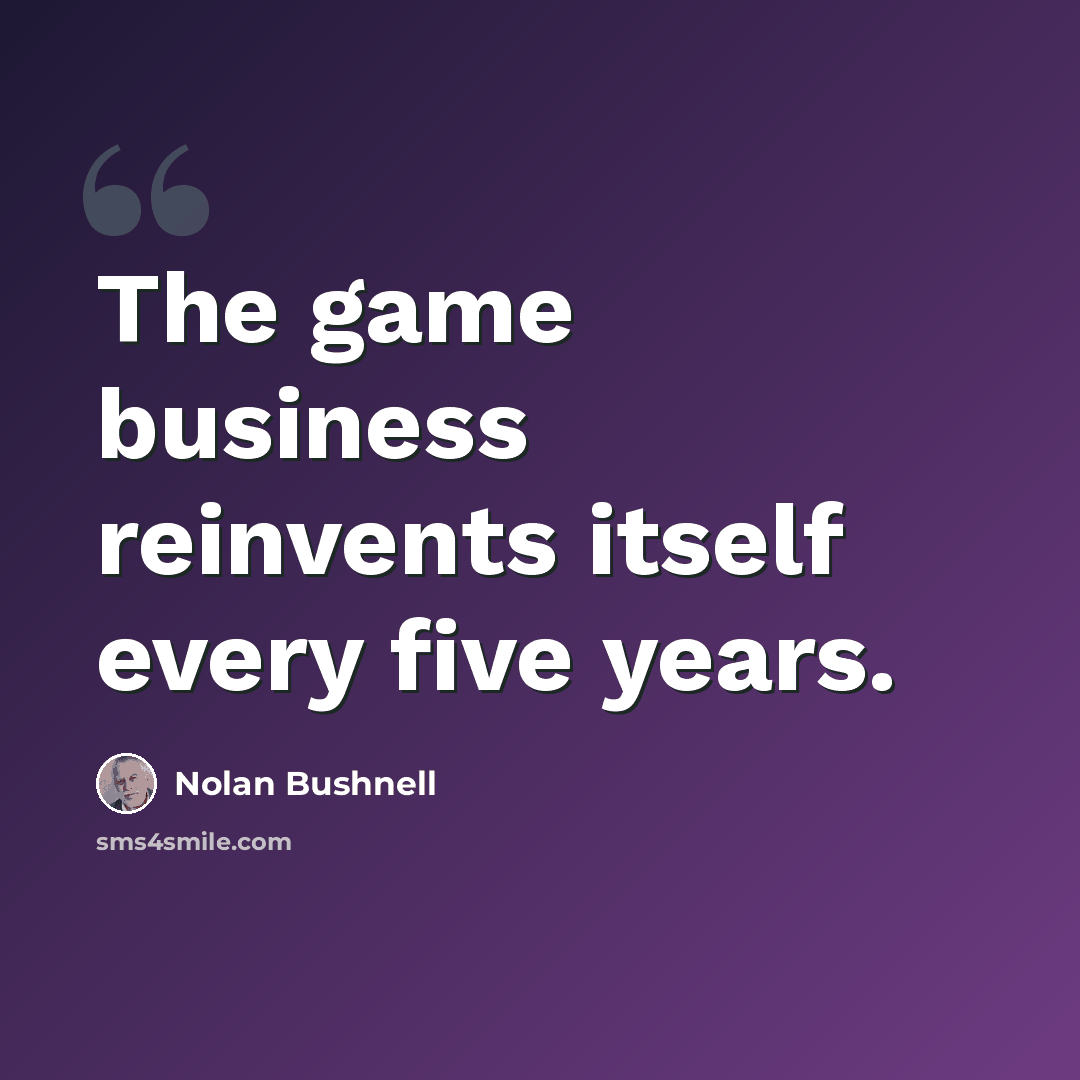 “The game business reinvents itself every five years.” quote by Nolan Bushnell