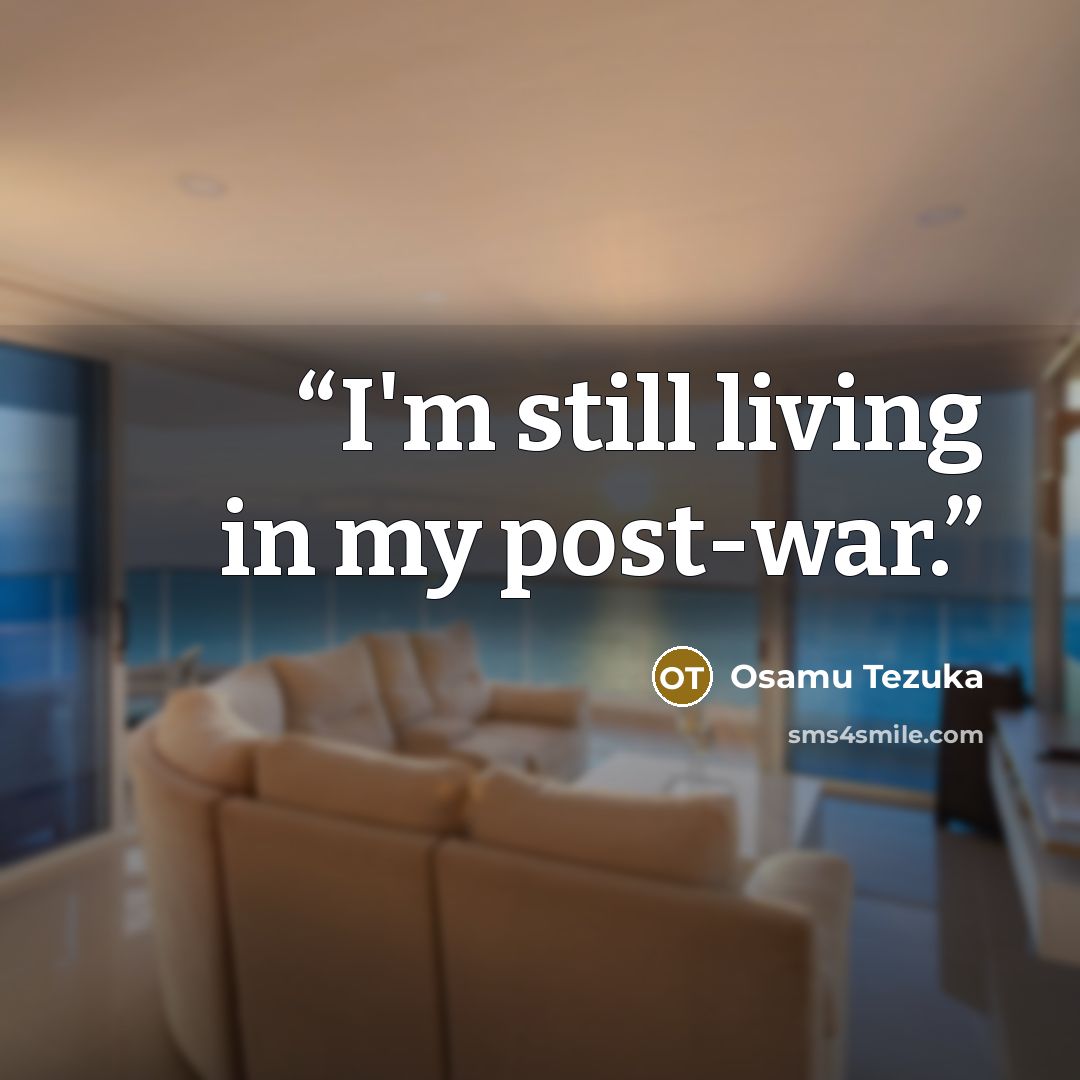 “I'm still living in my post-war.” quote by Osamu Tezuka