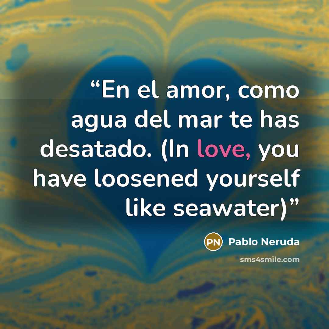 “En el amor, como agua del mar te has desatado. (In love, you have loosened yourself like seawater)” quote by Pablo Neruda