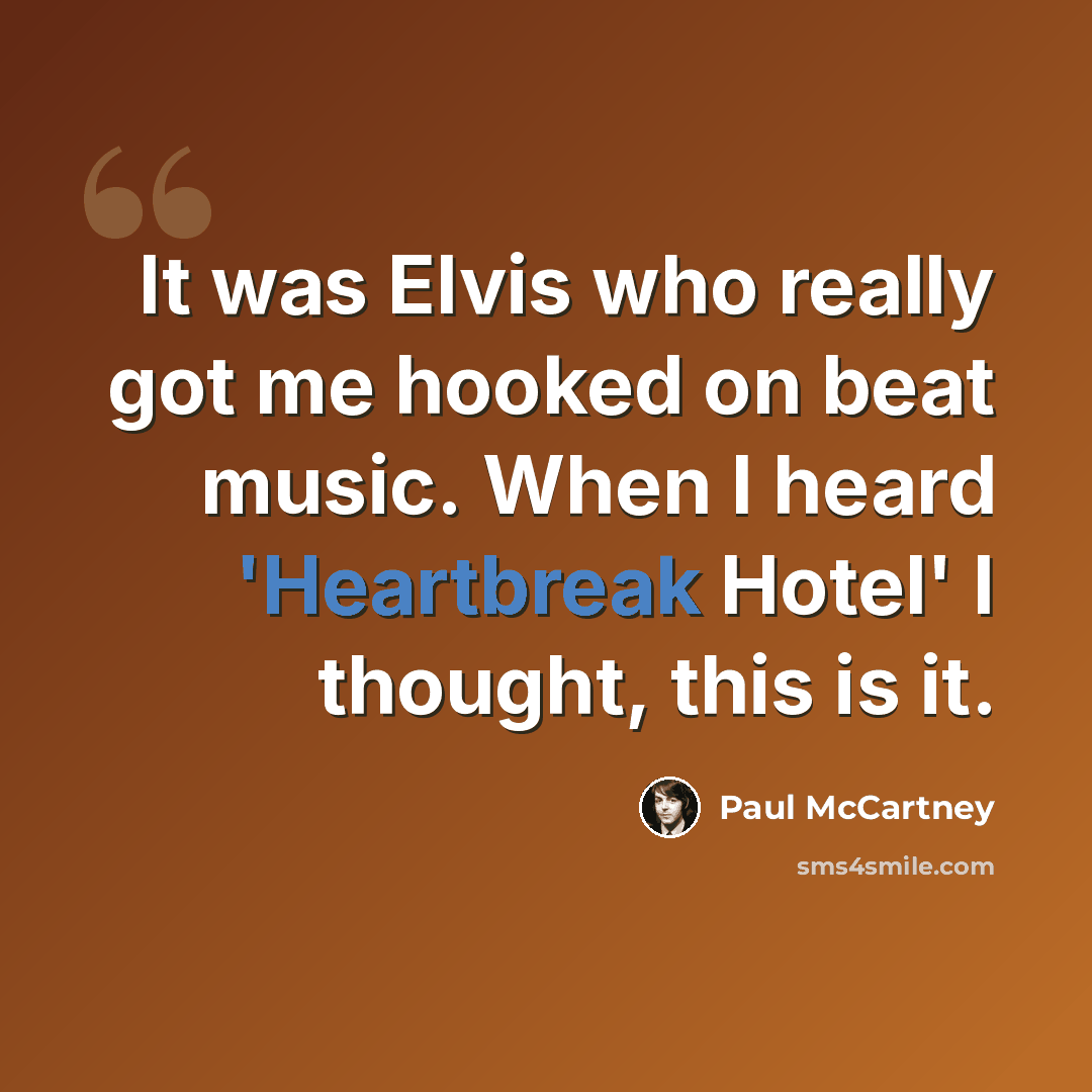 “It was Elvis who really got me hooked on beat music. When I heard 'Heartbreak Hotel' I thought, this is it.” quote by Paul McCartney