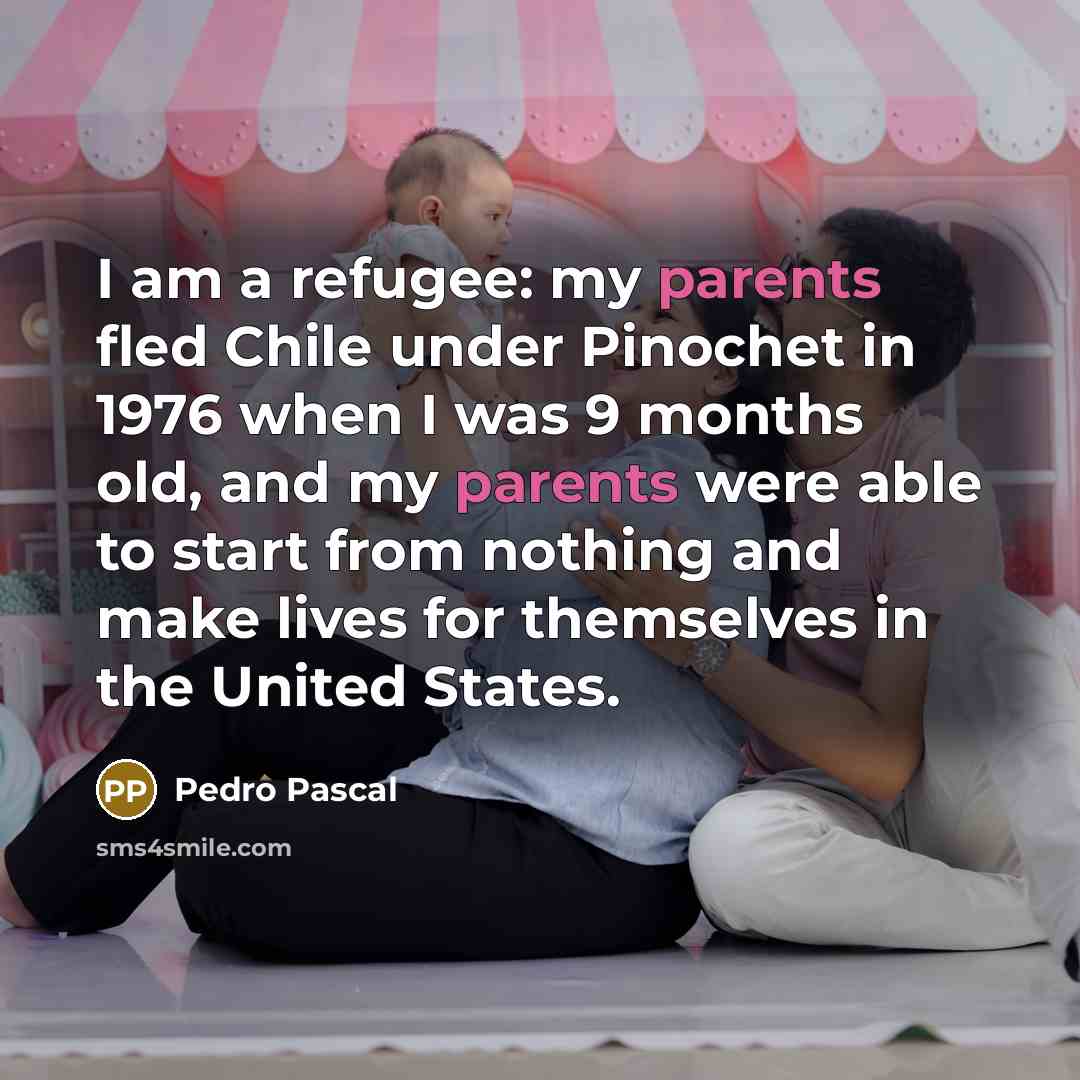 “I am a refugee: my parents fled Chile under Pinochet in 1976 when I was 9 months old, and my parents were able to start from nothing and make lives for themselves in the United States.” quote by Pedro Pascal