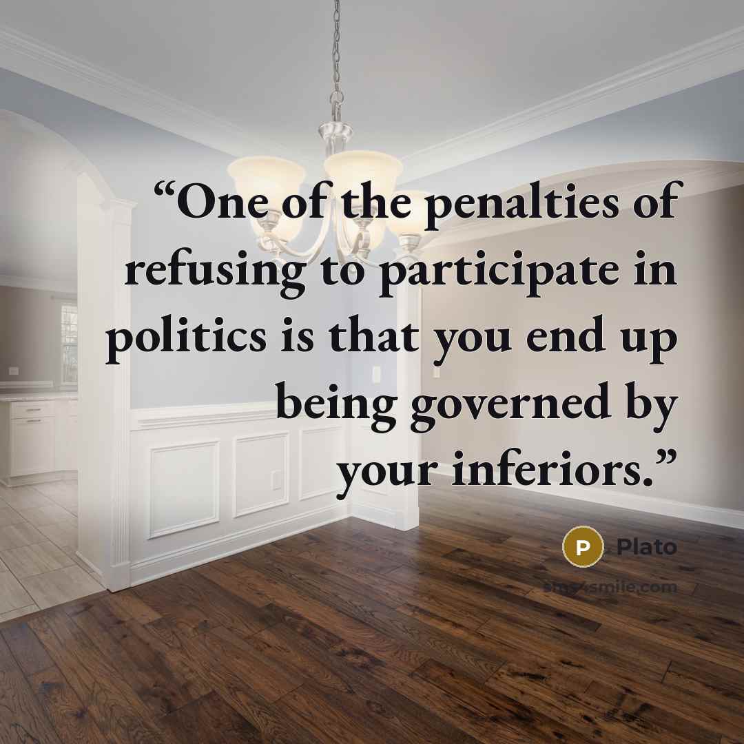 “One of the penalties of refusing to participate in politics is that you end up being governed by your inferiors.” quote by Plato