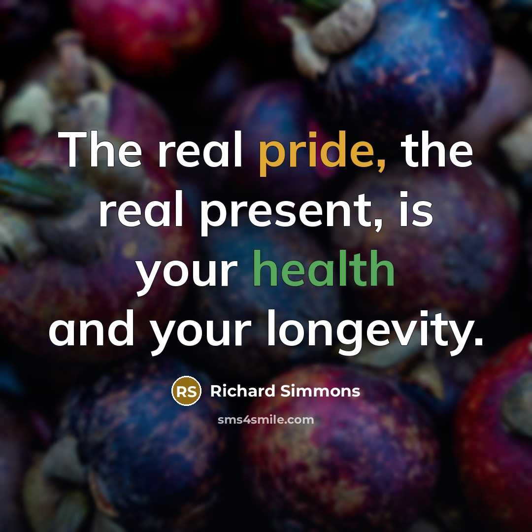 “The real pride, the real present, is your health and your longevity.” quote by Richard Simmons