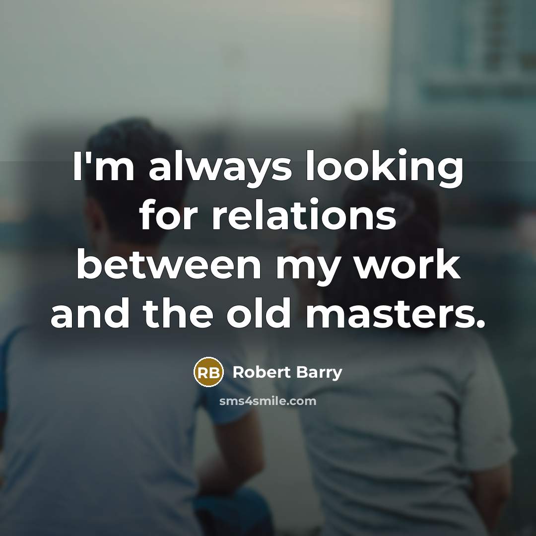 “I'm always looking for relations between my work and the old masters.” quote by Robert Barry