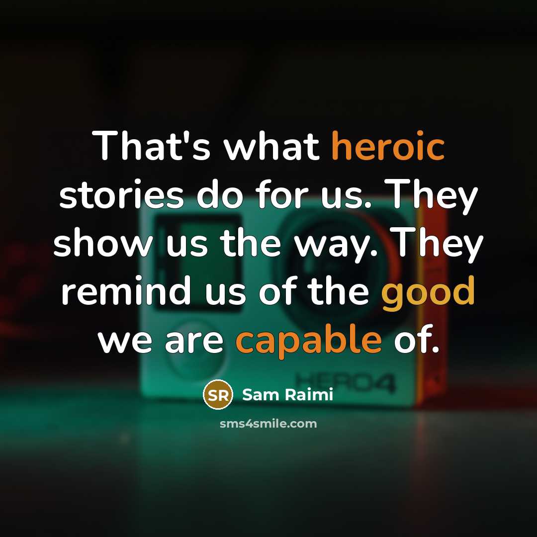 “That's what heroic stories do for us. They show us the way. They remind us of the good we are capable of.” quote by Sam Raimi